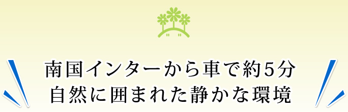 南国インターから車で約5分　自然に囲まれた静かな環境